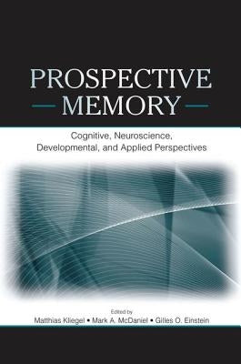 Prospective Memory: Cognitive, Neuroscience, Developmental, and Applied Perspectives by Kliegel, Matthias