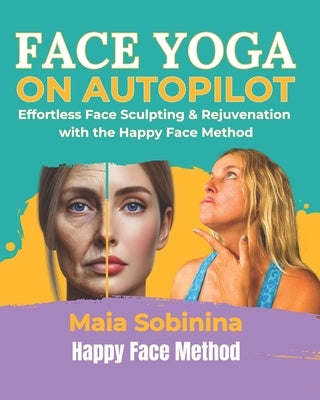 Face Yoga on Autopilot: Effortless Face Sculpting & Rejuvenation with the Happy Face Method by Sobinina, Maia
