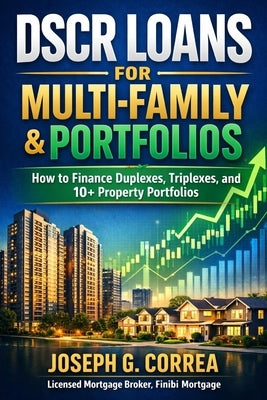DSCR Loans for Multi-Family & Portfolios: How to Finance Duplexes, Triplexes, and 10+ Property Portfolios by Correa, Joseph G.