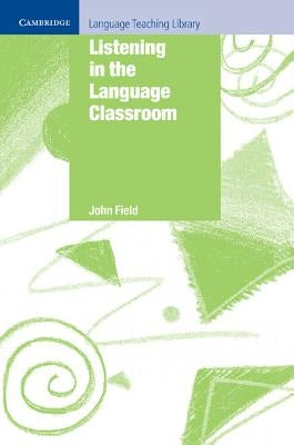 Listening in the Language Classroom by Field, John