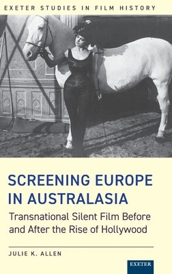 Screening Europe in Australasia: Transnational Silent Film Before and After the Rise of Hollywood by Allen, Julie K.