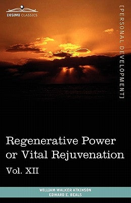 Personal Power Books (in 12 Volumes), Vol. XII: Regenerative Power or Vital Rejuvenation by Atkinson, William Walker