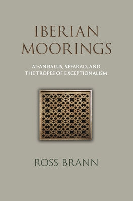 Iberian Moorings: Al-Andalus, Sefarad, and the Tropes of Exceptionalism by Brann, Ross