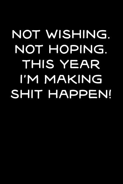 Not Wishing, Not Hoping, This Year I'm Making Shit Happen! by Creations, Sr.