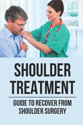 Shoulder Treatment: Guide To Recover From Shoulder Surgery: Guide For Shoulder Recovery Surgery by Ward, Emilie