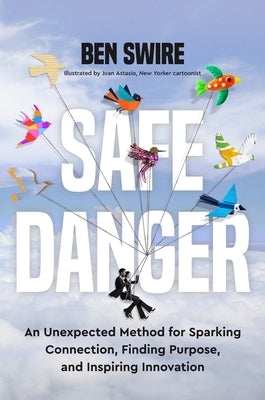 Safe Danger: An Unexpected Method for Sparking Connection, Finding Purpose, and Inspiring Innovation by Swire, Ben