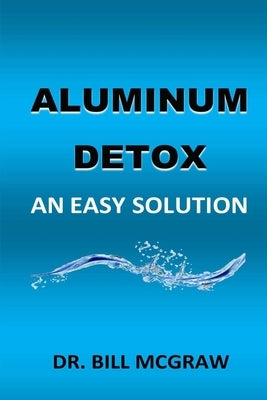 Aluminum Detox: An Easy Solution by McGraw, Bill