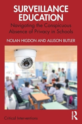 Surveillance Education: Navigating the Conspicuous Absence of Privacy in Schools by Higdon, Nolan