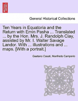 Ten Years in Equatoria and the Return with Emin Pasha ... Translated ... by the Hon. Mrs. J. Randolph Clay, Assisted by Mr. I. Walter Savage Landor. w by Casati, Gaetano