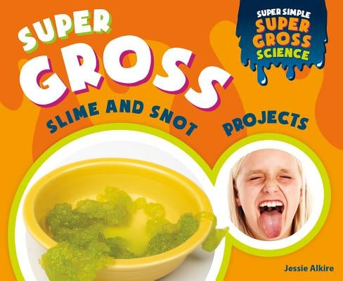 Super Gross Slime and Snot Projects by Alkire, Jessie