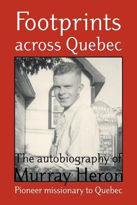 Footprints Across Quebec: The Autobiography of Murray Heron by Heron, Murray