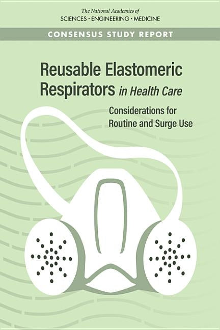 Reusable Elastomeric Respirators in Health Care: Considerations for Routine and Surge Use by National Academies of Sciences Engineeri