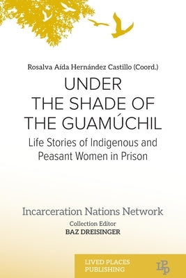 Under the Shade of the Guamúchil: Life Stories of Indigenous and Peasant Women in Prison by Hernández, Rosalva