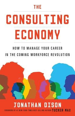 The Consulting Economy: How to Manage Your Career in the Coming Workforce Revolution by Dison, Jonathan
