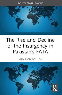 The Rise and Decline of the Insurgency in Pakistan's FATA by Akhtar, Shahzad