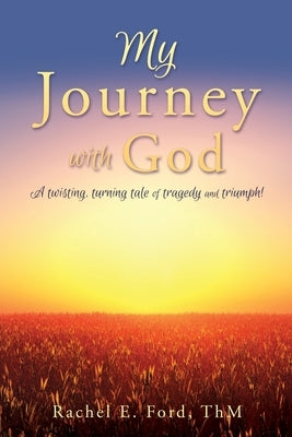 My Journey with God: A twisting, turning tale of tragedy and triumph! by Ford Thm, Rachel E.