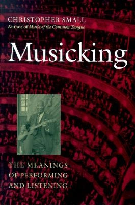 Musicking: The Meanings of Performing and Listening by Small, Christopher