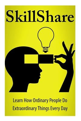 SkillShare: Learn How Ordinary People Do Extraordinary Things Everyday by Belson, Julio