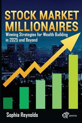 Stock Market Millionaires: Winning Strategies for Wealth Building in 2025 by Reynolds, Sophia