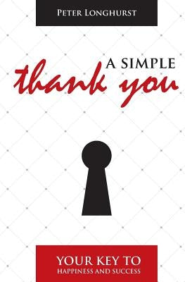 A Simple Thank You: Your Key to Happiness and Success by Longhurst, Peter