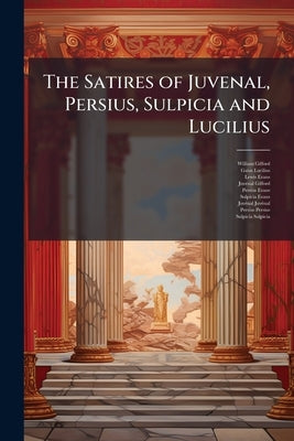 The Satires of Juvenal, Persius, Sulpicia and Lucilius by Gifford, William
