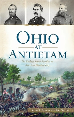 Ohio at Antietam: The Buckeye State's Sacrifice on America's Bloodiest Day by Pawlak, Kevin R.