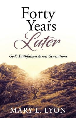 Forty Years Later: God's Faithfulness Across Generations by Lyon, Mary L.