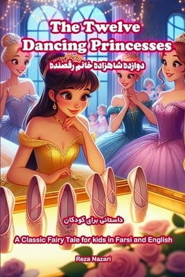 The Twelve Dancing Princesses: A Classic Fairy Tale for Kids in Farsi and English by Nazari, Reza