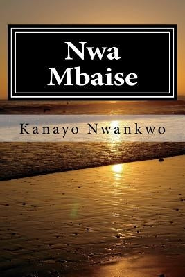 Nwa Mbaise: The rage of a sage by Nwankwo, Kanayo Adolphus