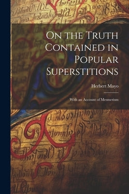 On the Truth Contained in Popular Superstitions: With an Account of Mesmerism by Mayo, Herbert