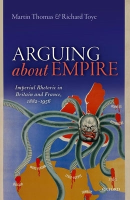 Arguing about Empire: Imperial Rhetoric in Britain and France, 1882-1956 by Thomas, Martin