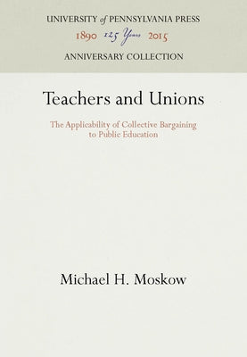 Teachers and Unions: The Applicability of Collective Bargaining to Public Education by Moskow, Michael H.