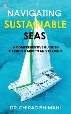 Navigating Sustainable Seas - A Comprehensive Guide to Carbon Markets and Trading by Bhimani, Chirag