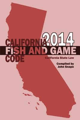 California Fish and Game Code 2014 by Snape, John