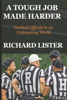 A Tough Job Made Harder: Football Officials in an Unforgiving World by Lister, Richard