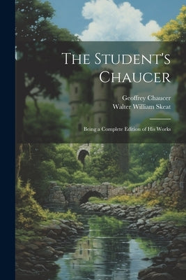 The Student's Chaucer: Being a Complete Edition of His Works by Skeat, Walter William