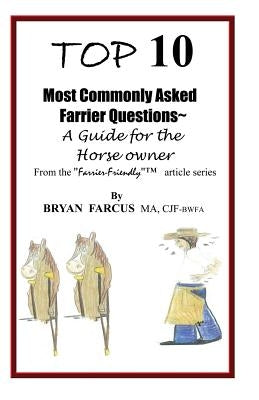 Top 10 Most Commonly Asked Farrier Questions: A guide for the Horse owner by Farcus, Bryan S.