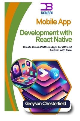 Mobile App Development with React Native: Create Cross-Platform Apps for iOS and Android with Ease by Chesterfield, Greyson
