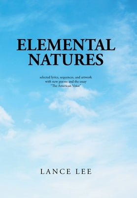 Elemental Natures: Selected Lyrics, Sequences, and Artwork with New Poems and the Essay "The American Voice" by Lee, Lance