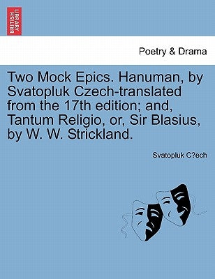 Two Mock Epics. Hanuman, by Svatopluk Czech-Translated from the 17th Edition; And, Tantum Religio, Or, Sir Blasius, by W. W. Strickland. by Cech, Svatopluk