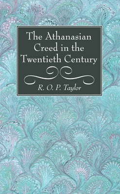 The Athanasian Creed in the Twentieth Century by Taylor, R. O. P.