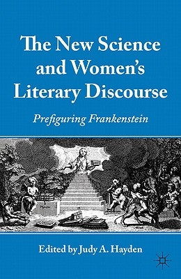 The New Science and Women's Literary Discourse: Prefiguring Frankenstein by Hayden, J.