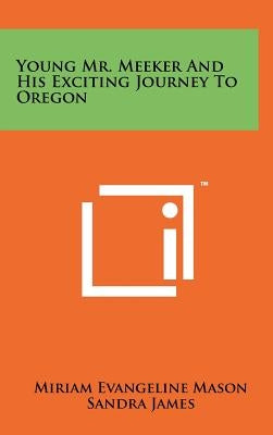 Young Mr. Meeker and His Exciting Journey to Oregon by Mason, Miriam Evangeline