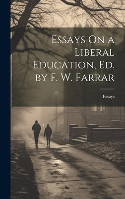 Essays On a Liberal Education, Ed. by F. W. Farrar by Essays