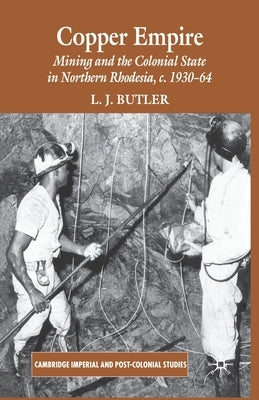Copper Empire: Mining and the Colonial State in Northern Rhodesia, C.1930-64 by Butler, Larry