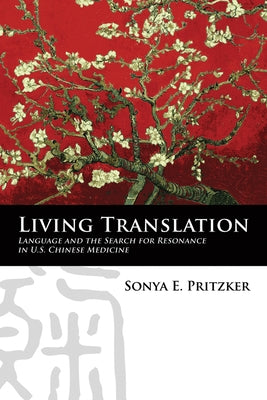 Living Translation: Language and the Search for Resonance in U.S. Chinese Medicine by Pritzker, Sonya