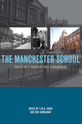 The Manchester School: Practice and Ethnographic PRAXIS in Anthropology by Evens T. M. S. (Terry)