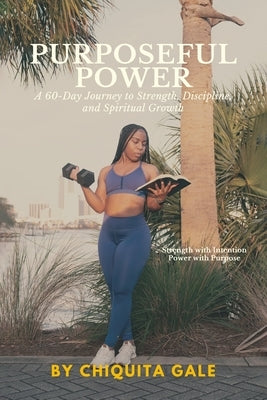 Purposeful Power: A 60-Day Journey to Strength, Discipline, and Spiritual Growth by Gale, Chiquita