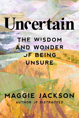 Uncertain: The Wisdom and Wonder of Being Unsure by Jackson, Maggie