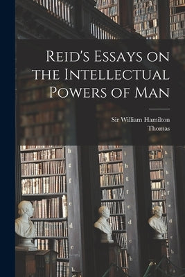 Reid's Essays on the Intellectual Powers of Man by Reid, Thomas 1710-1796
